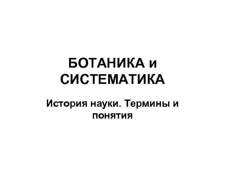 БОТАНИКА и СИСТЕМАТИКА История науки. Термины и понятия 