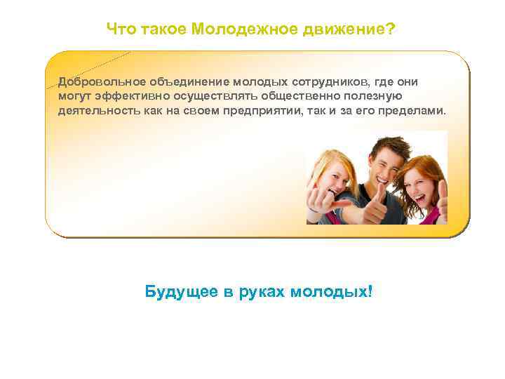 Что такое Молодежное движение? Добровольное объединение молодых сотрудников, где они могут эффективно осуществлять общественно