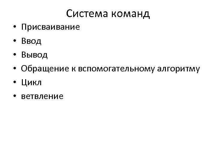 Система команд • • • Присваивание Ввод Вывод Обращение к вспомогательному алгоритму Цикл ветвление