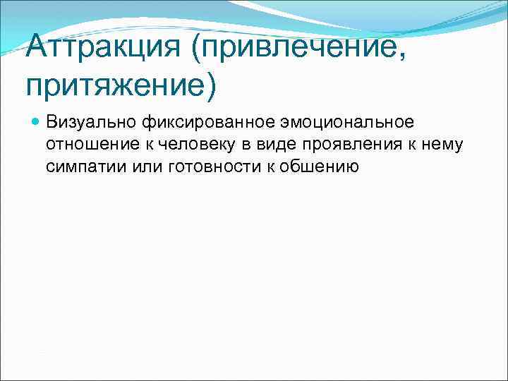 Аттракция (привлечение, притяжение) Визуально фиксированное эмоциональное отношение к человеку в виде проявления к нему