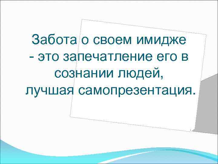 Забота о своем имидже - это запечатление его в сознании людей, лучшая самопрезентация. 