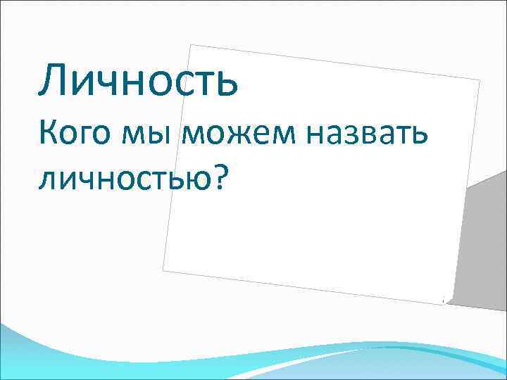 Личность Кого мы можем назвать личностью? 