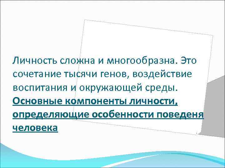 Личность сложна и многообразна. Это сочетание тысячи генов, воздействие воспитания и окружающей среды. Основные