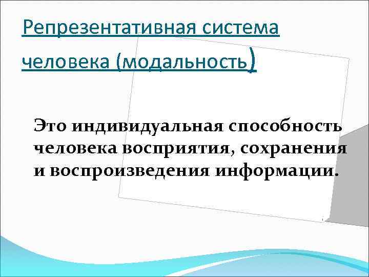 Репрезентативная система человека (модальность) Это индивидуальная способность человека восприятия, сохранения и воспроизведения информации. 