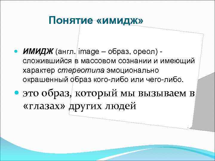 Понятие «имидж» ИМИДЖ (англ. image – образ, ореол) сложившийся в массовом сознании и имеющий