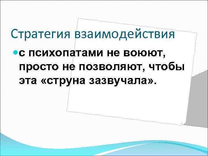 Стратегия взаимодействия с психопатами не воюют, просто не позволяют, чтобы эта «струна зазвучала» .