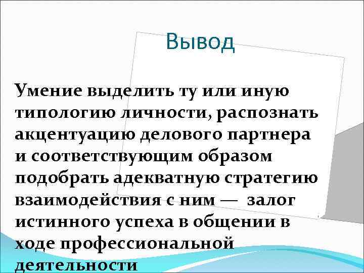 Вывод Умение выделить ту или иную типологию личности, распознать акцентуацию делового партнера и соответствующим