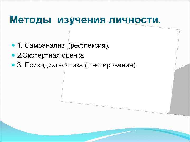 Методы изучения личности. 1. Самоанализ (рефлексия). 2. Экспертная оценка 3. Психодиагностика ( тестирование). 