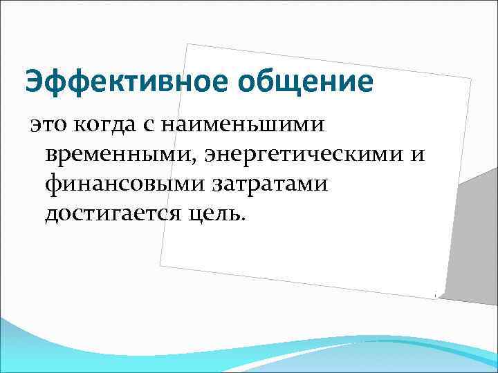 Эффективное общение это когда с наименьшими временными, энергетическими и финансовыми затратами достигается цель. 