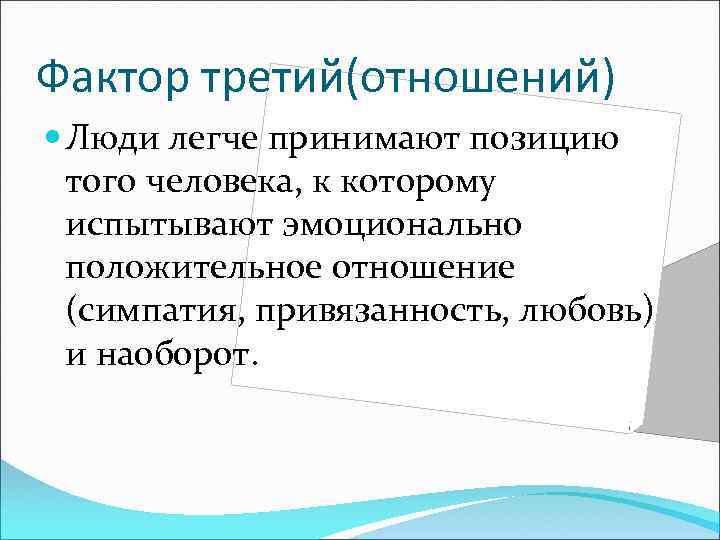 Фактор третий(отношений) Люди легче принимают позицию того человека, к которому испытывают эмоционально положительное отношение