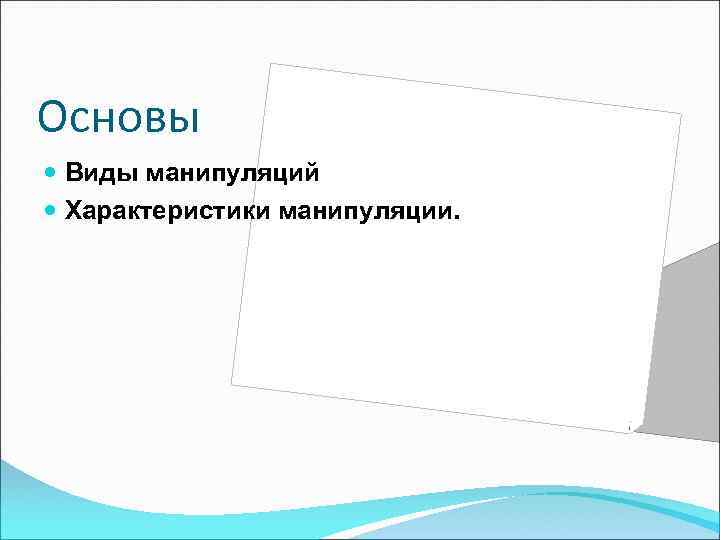 Основы Виды манипуляций Характеристики манипуляции. 