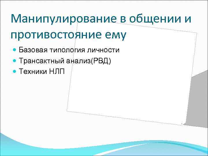 Манипулирование в общении и противостояние ему Базовая типология личности Трансактный анализ(РВД) Техники НЛП 