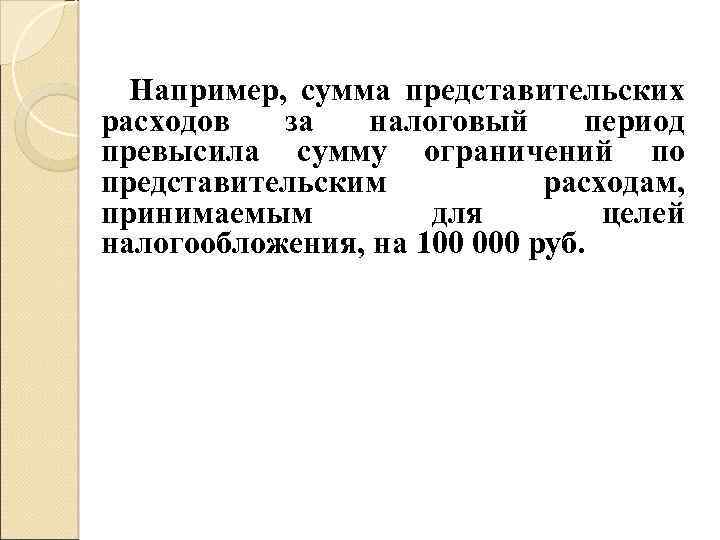 Например, сумма представительских расходов за налоговый период превысила сумму ограничений по представительским расходам, принимаемым