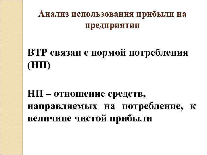 Анализ использования прибыли на предприятии ВТР связан с нормой потребления (НП) НП – отношение