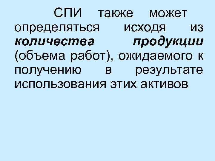  СПИ также может определяться исходя из количества продукции (объема работ), ожидаемого к получению