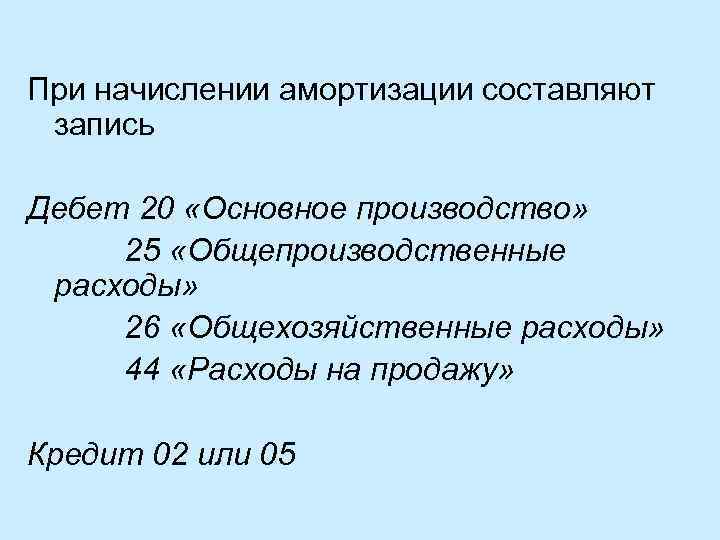 При начислении амортизации составляют запись Дебет 20 «Основное производство» 25 «Общепроизводственные расходы» 26 «Общехозяйственные