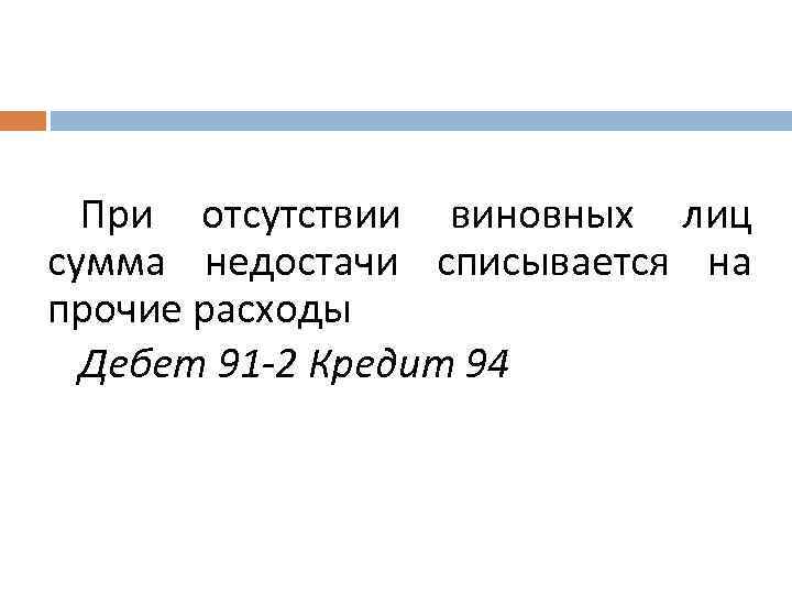 При отсутствии виновных лиц сумма недостачи списывается на прочие расходы Дебет 91 -2 Кредит