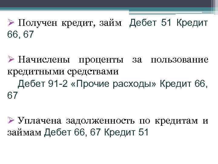 Ø Получен кредит, займ Дебет 51 Кредит 66, 67 Ø Начислены проценты за пользование