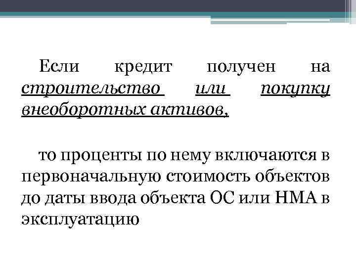 Если кредит получен на строительство или покупку внеоборотных активов, то проценты по нему включаются