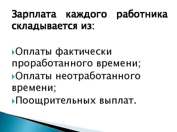 Зарплата каждого работника складывается из: Оплаты фактически проработанного времени; Оплаты неотработанного времени; Поощрительных выплат.