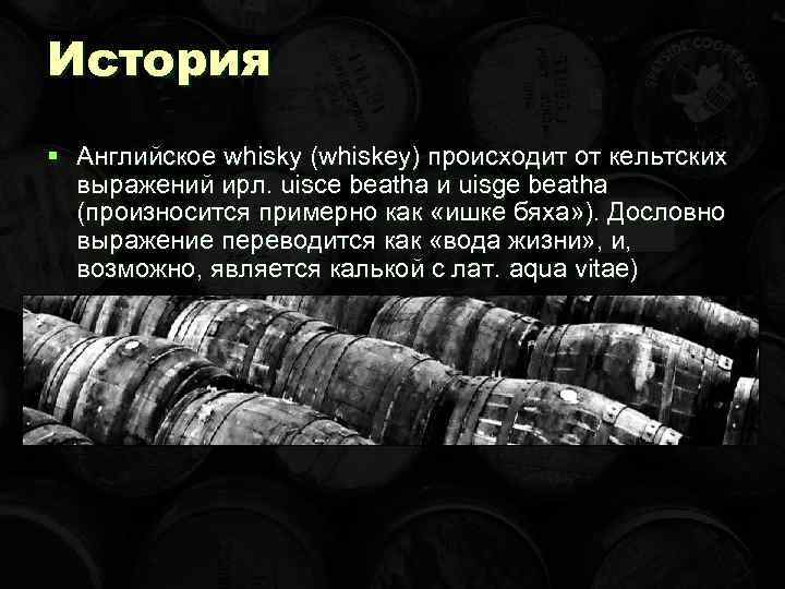 История § Английское whisky (whiskey) происходит от кельтских выражений ирл. uisce beatha и uisge