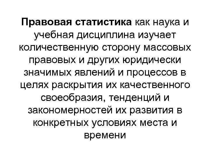 Правовая статистика как наука и учебная дисциплина изучает количественную сторону массовых правовых и других