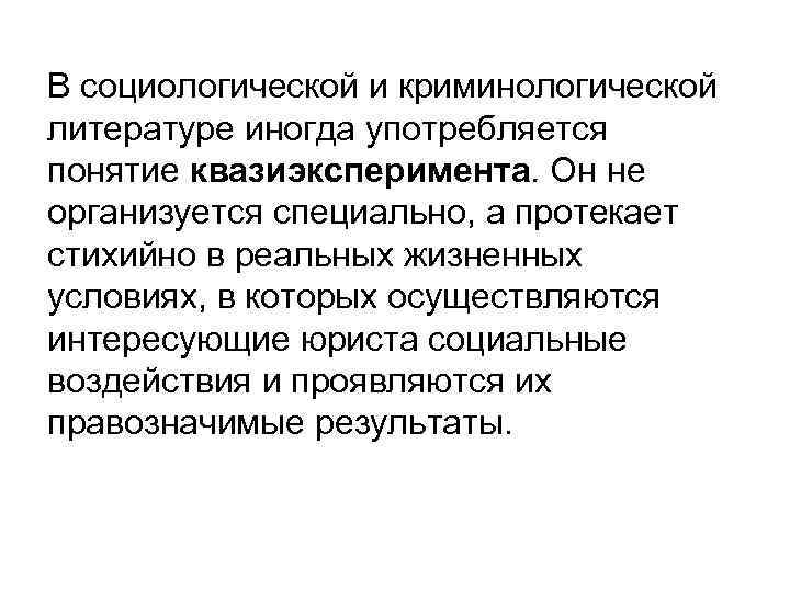 В социологической и криминологической литературе иногда употребляется понятие квазиэксперимента. Он не организуется специально, а