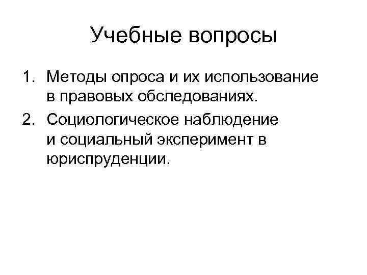 Учебные вопросы 1. Методы опроса и их использование в правовых обследованиях. 2. Социологическое наблюдение