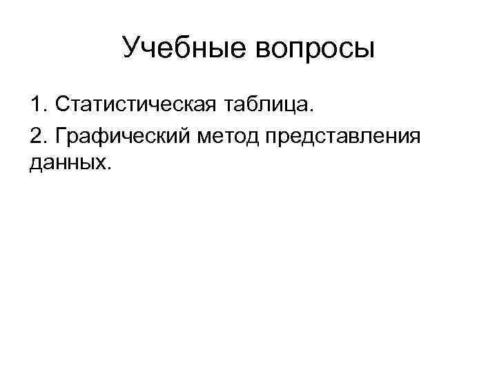 Учебные вопросы 1. Статистическая таблица. 2. Графический метод представления данных. 