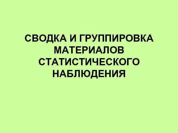 СВОДКА И ГРУППИРОВКА МАТЕРИАЛОВ СТАТИСТИЧЕСКОГО НАБЛЮДЕНИЯ 