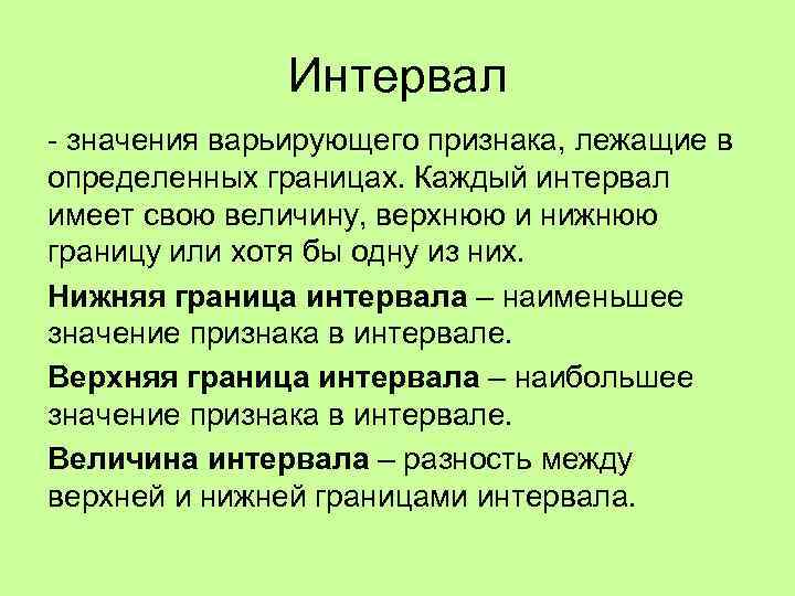 Интервал - значения варьирующего признака, лежащие в определенных границах. Каждый интервал имеет свою величину,