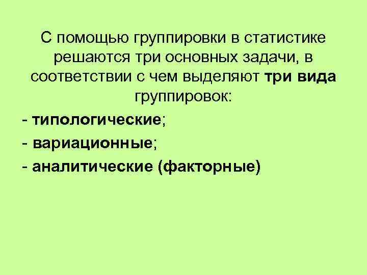 С помощью группировки в статистике решаются три основных задачи, в соответствии с чем выделяют