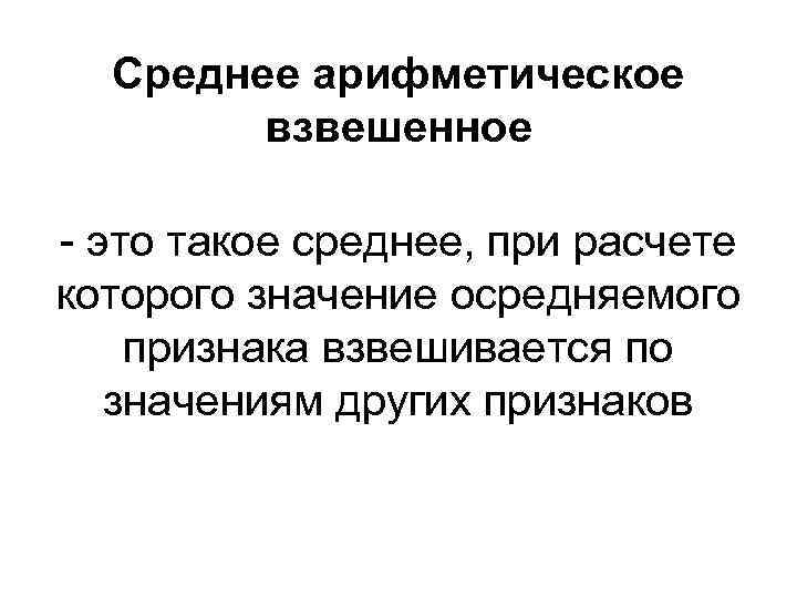 Среднее арифметическое взвешенное - это такое среднее, при расчете которого значение осредняемого признака взвешивается
