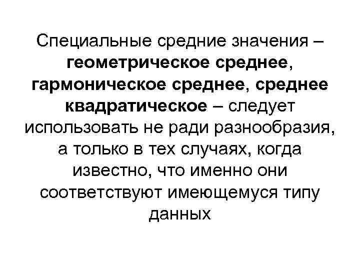 Специальные средние значения – геометрическое среднее, гармоническое среднее, среднее квадратическое – следует использовать не