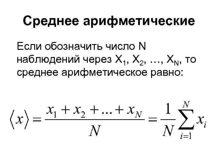 Среднее арифметические Если обозначить число N наблюдений через X 1, X 2, …, XN,
