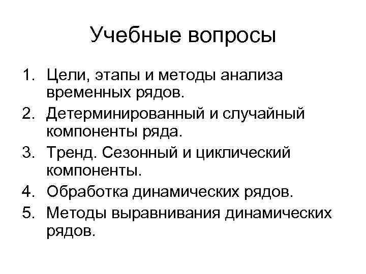 Учебные вопросы 1. Цели, этапы и методы анализа временных рядов. 2. Детерминированный и случайный