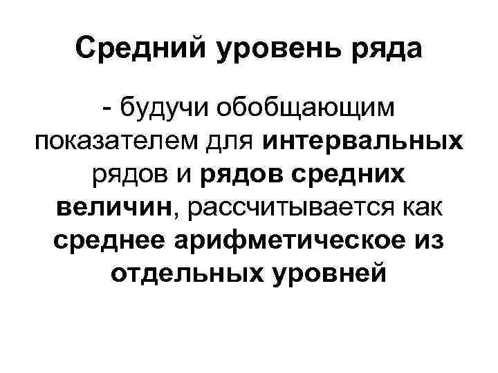 Средний уровень ряда - будучи обобщающим показателем для интервальных рядов и рядов средних величин,