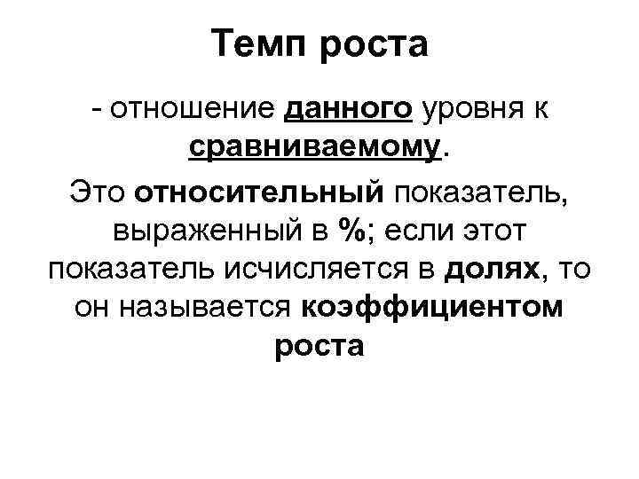 Темп роста - отношение данного уровня к сравниваемому. Это относительный показатель, выраженный в %;