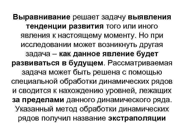 Выравнивание решает задачу выявления тенденции развития того или иного явления к настоящему моменту. Но