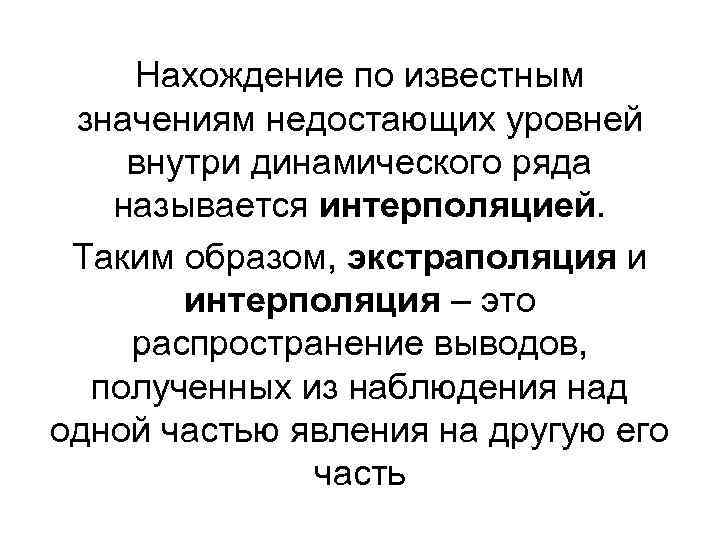 Нахождение по известным значениям недостающих уровней внутри динамического ряда называется интерполяцией. Таким образом, экстраполяция