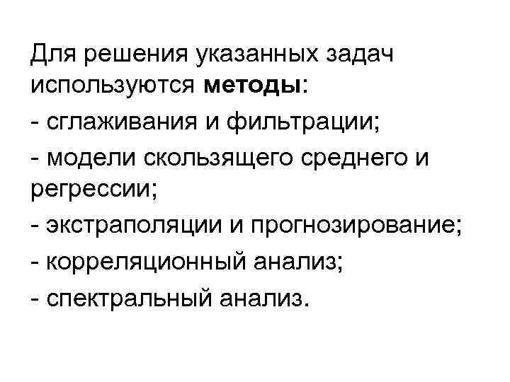 Для решения указанных задач используются методы: - сглаживания и фильтрации; - модели скользящего среднего