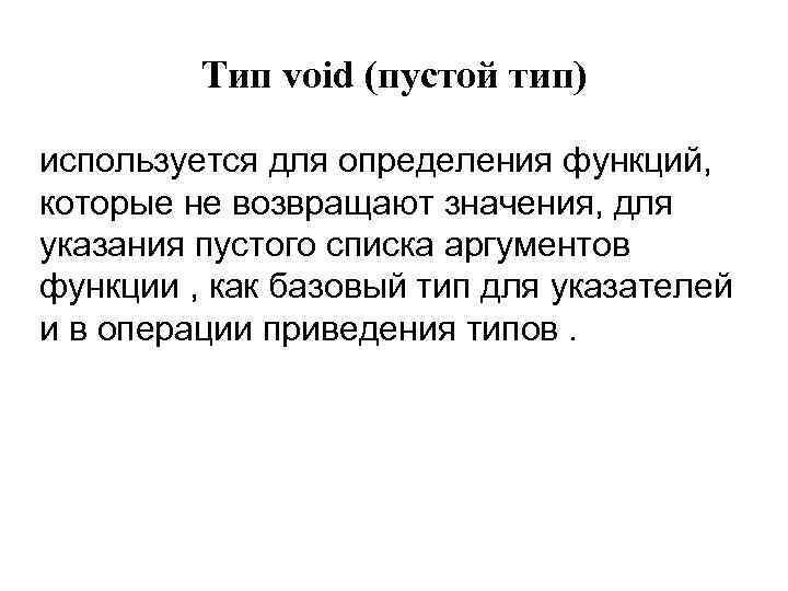 Тип void (пустой тип) используется для определения функций, которые не возвращают значения, для указания