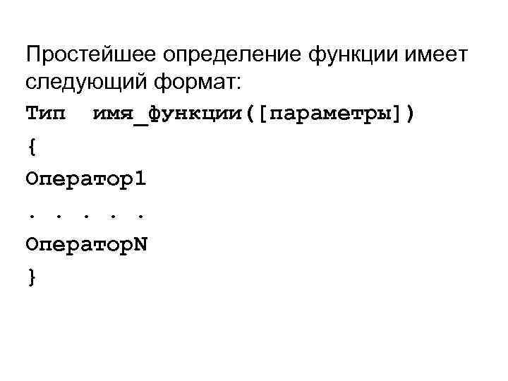 Простейшее определение функции имеет следующий формат: Тип имя_функции([параметры]) { Оператор1. . . Оператор. N