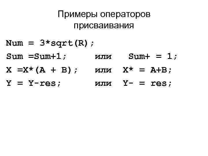 Примеры операторов присваивания Num = 3*sqrt(R); Sum =Sum+1; или X =X*(A + B); или