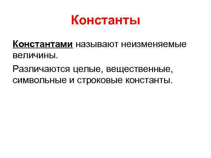 Константы Константами называют неизменяемые величины. Различаются целые, вещественные, символьные и строковые константы. 