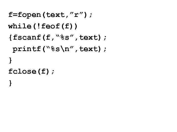 f=fopen(text, ”r”); while(!feof(f)) {fscanf(f, “%s”, text); printf(“%sn”, text); } fclose(f); } 