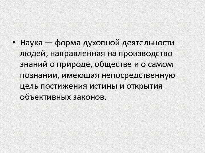  • Наука — форма духовной деятельности людей, направленная на производство знаний о природе,