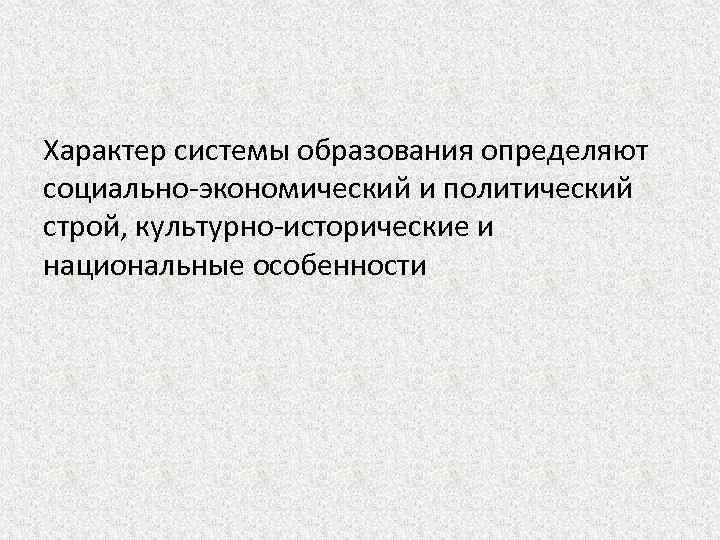 Характер системы образования определяют социально-экономический и политический строй, культурно-исторические и национальные особенности 