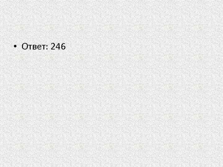  • Ответ: 246 