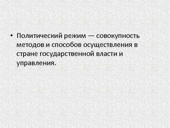  • Политический режим — совокупность методов и способов осуществления в стране государственной власти